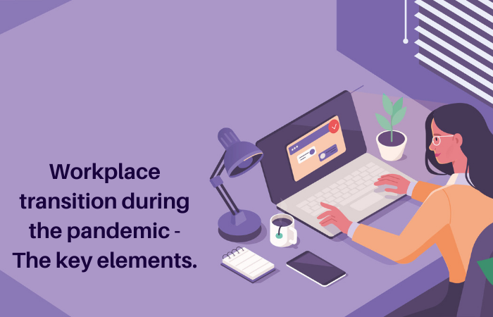 Workplace Transition During the Pandemic – The Key Elements